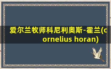 爱尔兰牧师科尼利奥斯-霍兰(cornelius horan)